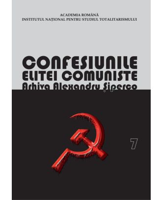 Confesiunile elitei comuniste. Arhiva Alexandru Șiperco (vol. 7)