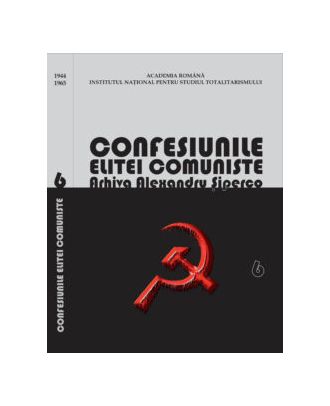 Confesiunile elitei comuniste. Arhiva Alexandru Șiperco (vol. 6)