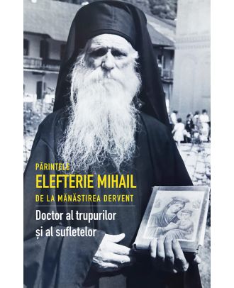 Parintele Elefterie Mihail de la manastirea Dervent. Doctor al trupurilor si al sufletelor
