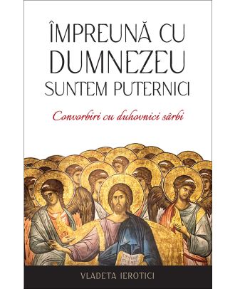Împreună cu Dumnezeu suntem puternici. Convorbiri cu duhovnici sârbi