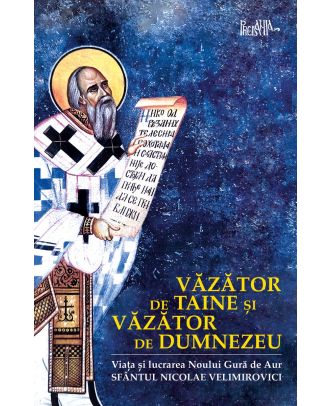 Văzător de taine și văzător de Dumnezeu. Viața Sfântului Nicolae Velimirovici - Noul Gură de Aur