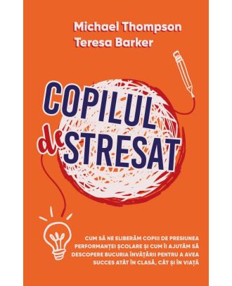 Copilul stresat. Cum sa ne eliberam copiii de presiunea performantei scolare si cum ii ajutam sa descopere bucuria invatarii pentru a avea succes atat in clasa, cat si in viata