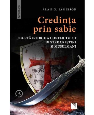 Credinţa prin sabie. Scurtă istorie a conflictului dintre creştini şi musulmani