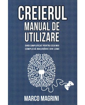 Creierul. Manual de utilizare: ghid simplificat pentru cea mai complexa masinarie din lume