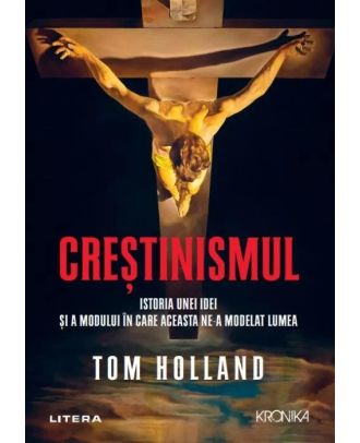 Crestinismul. Istoria unei idei si a modului in care aceasta ne-a modelat lumea