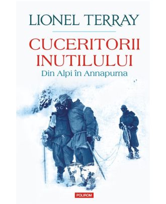 Cuceritorii inutilului. Din Alpi în Annapurna