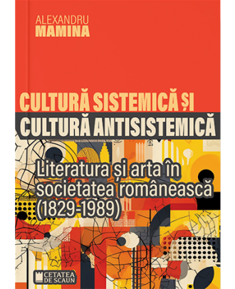 Cultura sistemică și antisistemică. Literatura și arta în societatea românească (1829-1989)
