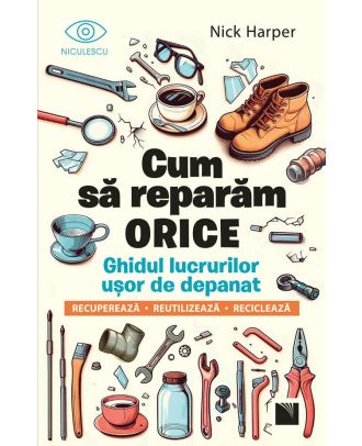 Cum sa reparam orice. Ghidul lucrurilor usor de depanat