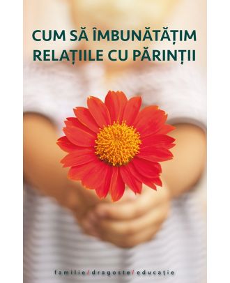 Cum să îmbunatățim relațiile cu părinții