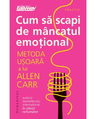 Cum să scapi de mâncatul emoțional. Metoda ușoară a lui Allen Carr