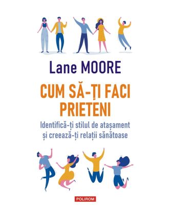 Cum să-ţi faci prieteni. Identifică-ți stilul de atașament și creează-ți relații sănătoase