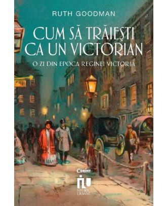 Cum să trăiești ca un victorian. O zi din epoca Reginei Victoria