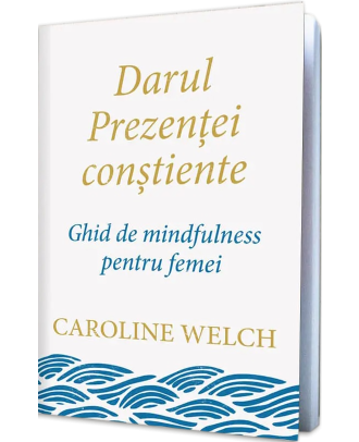 Darul prezenței conștiente. Ghid de mindfulness pentru femei