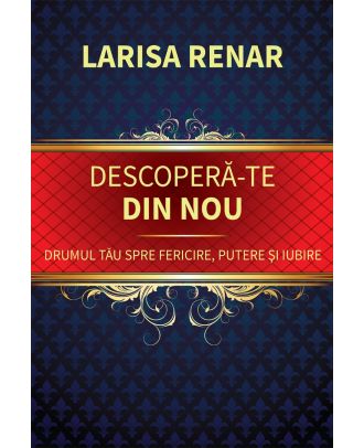 Descoperă-te din nou. Drumul tău spre fericire, putere și iubire