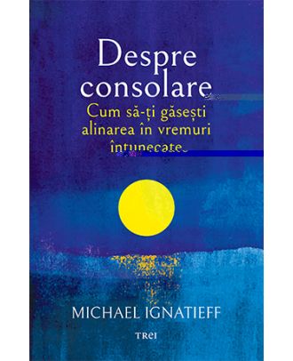 Despre consolare. Cum să-ți găsești alinarea în vremuri întunecate