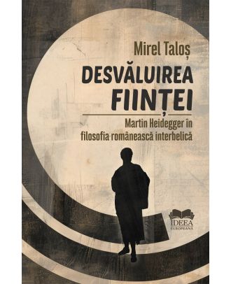 Desvăluirea ființei. Martin Heidegger în filosofia românească interbelică