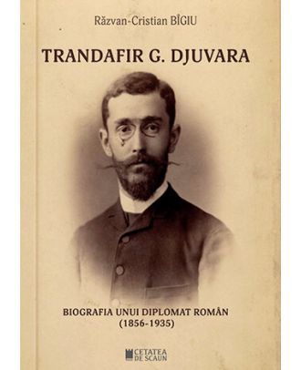 Trandafir G. Djuvara. Biografia unui diplomat român (1856-1935)