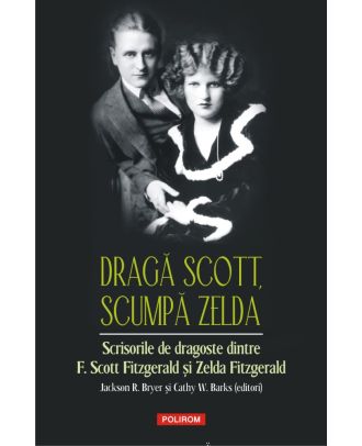 Dragă Scott, scumpă Zelda. Scrisorile de dragoste dintre F. Scott Fitzgerald și Zelda Fitzgerald