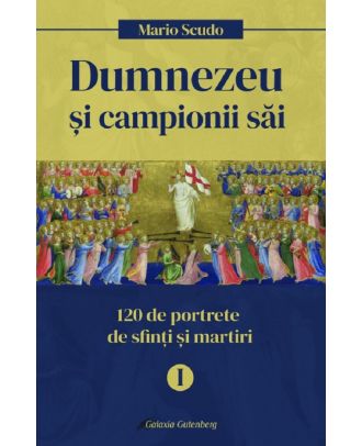 Dumnezeu si campionii sai. 120 de portrete de sfinti si martiri (vol. I)