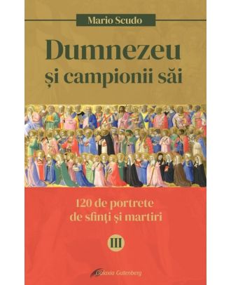 Dumnezeu si campionii sai. 120 de portrete de sfinti si martiri (vol. III)