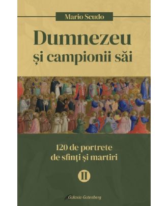 Dumnezeu si campionii sai. 120 de portrete de sfinti si martiri (vol. II)