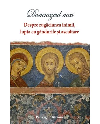 Dumnezeul meu. Despre rugaciunea inimii, lupta cu gandurile si ascultare