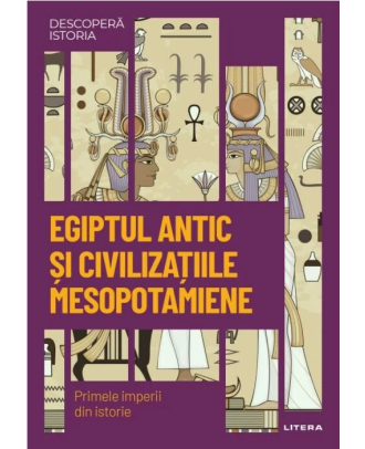 Descopera istoria. Egiptul antic si civilizatiile mesopotamiene