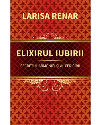 Elixirul iubirii. Secretul armoniei și al fericirii