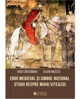 Erou medieval si simbol national. Studii despre Mihai Viteazul