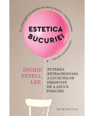 Estetica bucuriei. Puterea extraordinară a lucrurilor obișnuite de a aduce fericire