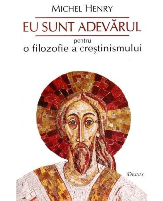 Eu sunt adevarul. Pentru o filozofie a crestinismului