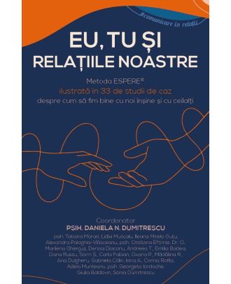 Eu, tu si relatiile noastre. Metoda ESPERE® ilustrata in 33 de studii de caz despre cum sa fim bine cu noi insine si cu ceilalti