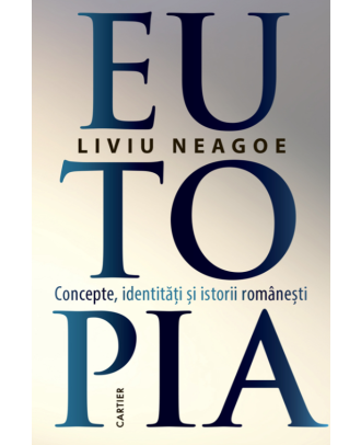 Eutopia. Concepte, identitati si istorii romanesti