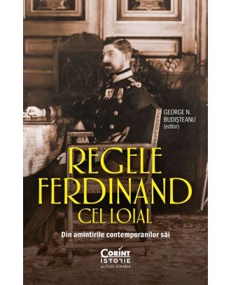 Regele Ferdinand cel Loial. Din amintirile contemporanilor săi
