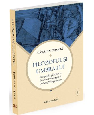 Filozoful și umbra lui. Peripețiile gândirii la Martin Heidegger și Ludwig Wittgenstein