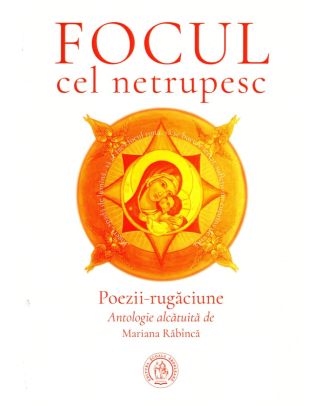 Focul cel netrupesc. Poezii-rugăciune