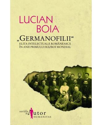 Germanofilii. Elita intelectuala romaneasca in anii Primului Razboi Mondial
