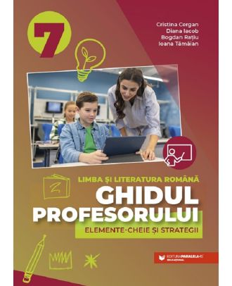 Ghidul profesorului. Elemente-cheie si strategii. Limba si literatura romana. Clasa a VII-a
