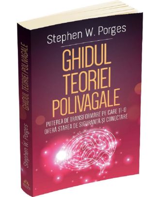 Ghidul teoriei polivagale. Puterea de transformare pe care ti-o ofera starea de siguranta si conectare