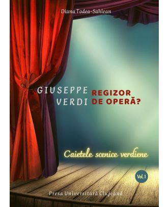 Giuseppe Verdi, regizor de opera? (vol. 1): Caietele scenice verdiene