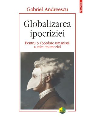 Globalizarea ipocriziei. Pentru o abordare umanistă a eticii memoriei