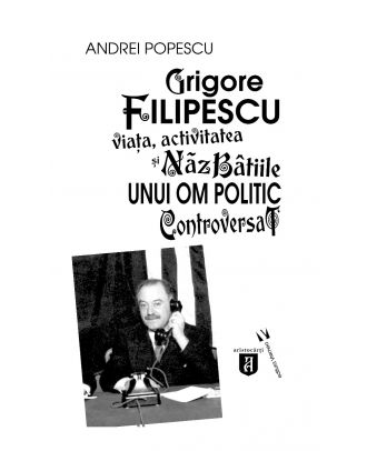 Grigore Filipescu. Viaţa, activitatea și năzbâtiile unui om politic controversat