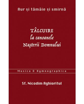 Aur și tămâie și smirnă. Tâlcuire la Canoanele Nașterii Domnului