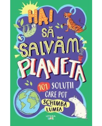 Hai sa salvam planeta. 101 solutii care pot schimba lumea