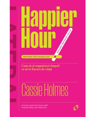 Happier Hour. Cum sa-ti organizezi timpul ca sa te bucuri de viata