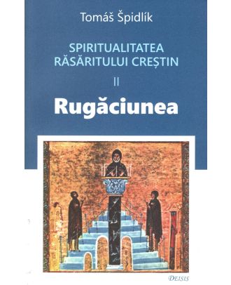Spiritualitatea Răsăritului creștin (vol. II): rugăciunea