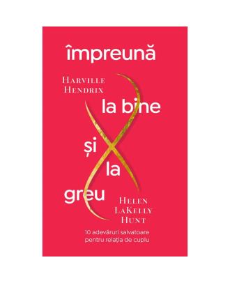 Împreună la bine și la greu. 10 adevăruri salvatoare pentru relația de cuplu