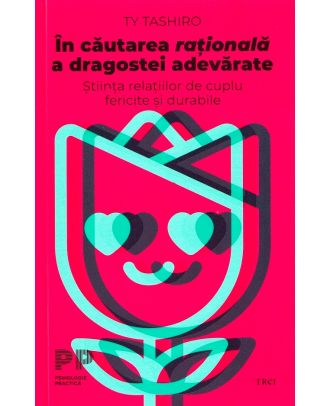 In cautarea rationala a dragostei adevarate. Stiinta relatiilor de cuplu fericite si durabile