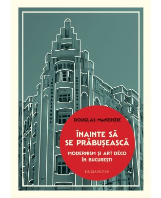 Înainte să se prăbușească. Modernism și Art Déco în București