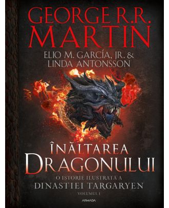 Înălțarea dragonului. O istorie ilustrată a Dinastiei Targaryen (vol. I)